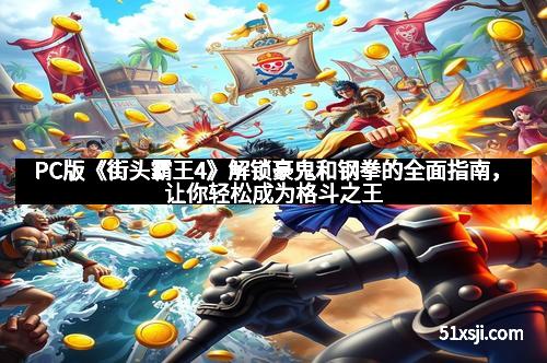 PC版《街头霸王4》解锁豪鬼和钢拳的全面指南，让你轻松成为格斗之王