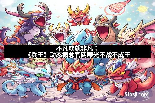 不凡成就非凡：《兵王》动态概念官网曝光不战不成王
